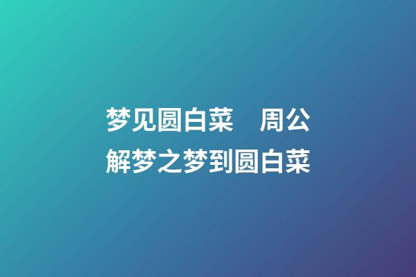 梦见圆白菜　周公解梦之梦到圆白菜